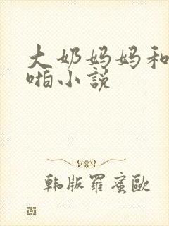 大奶妈妈和我啪啪小说