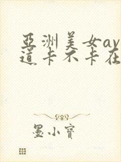 亚洲美女av一道卡不卡在线观看