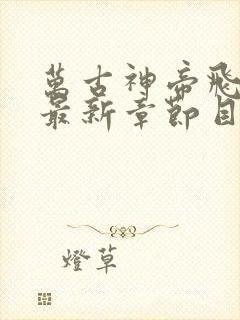 万古神帝飞天鱼最新章节目录