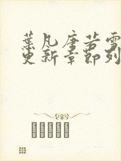 叶凡唐若雪刚刚更新章节列表