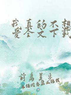 我真的不想谈恋爱全文下载