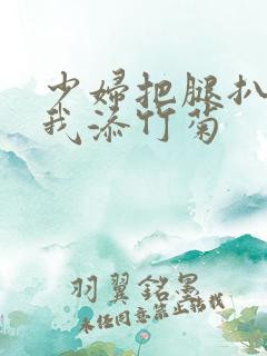 少妇把腿扒开让我添竹菊