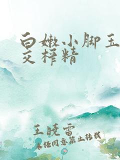 白嫩小脚玉足脚交榨精