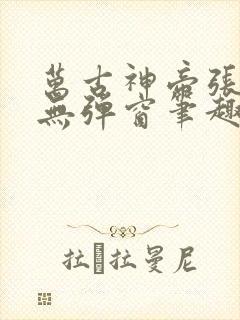 万古神帝张若尘无弹窗笔趣阁
