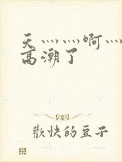 天灬灬啊灬快灬高潮了