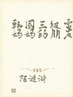 韩国三级电影 妈妈的朋友2