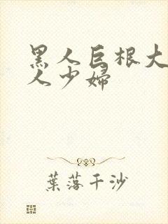 黑人巨根大战白人少妇