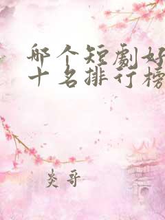 哪个短剧好看前十名排行榜