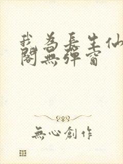 我为长生仙笔趣阁无弹窗