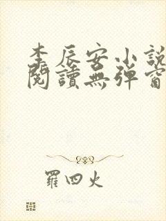 李辰安小说免费阅读无弹窗全文最新章节