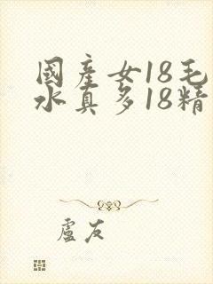 国产女18毛片水真多18精品