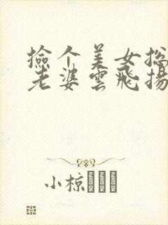 捡个美女总裁做老婆云飞扬