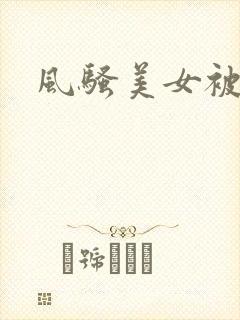 风骚美女被爆操