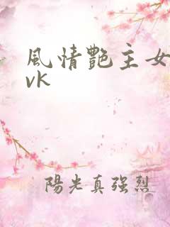 风情艳主女王虐vk