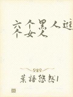 六个黑人进入一个女人