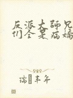 反派大师兄师妹们全是病娇小说免费阅读全文