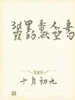 3d里番人妻小霞的欲望勾引下