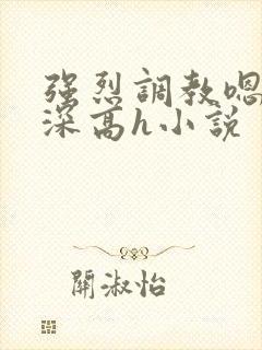 强烈调教嗯啊好深高h小说