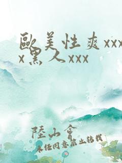 欧美性爽xxxx黑人xxx