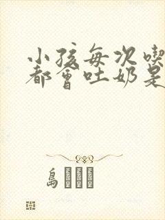 小孩每次吃完奶都会吐奶是什么原因