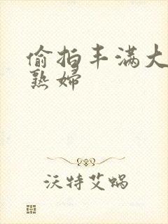 偷拍丰满大屁股熟妇