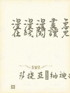 漫漫漫画免费版在线阅读免费观看弹幕