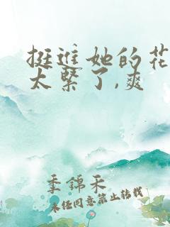 挺进她的花苞,太紧了,爽