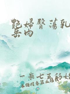 艳妇臀荡乳欲伦岳肉