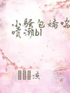 小骚包娇喘抽搐喷潮bl