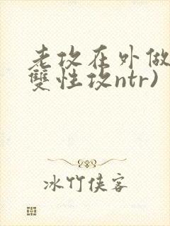 老攻在外做零(双性攻ntr)