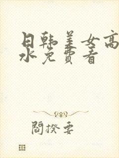 日韩美女高潮喷水免费看