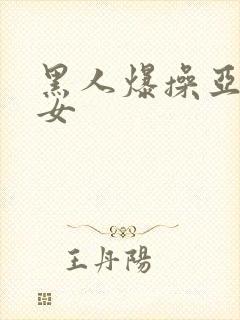 黑人爆操亚洲美女