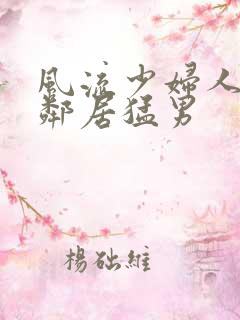 风流少妇人妻被邻居猛男