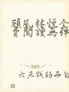 顾风林悦全文免费阅读无弹窗笔趣阁