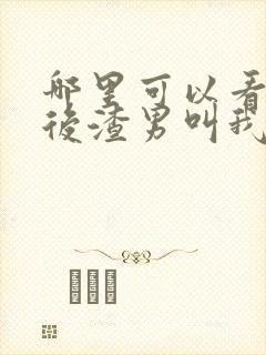 哪里可以看重生后渣男叫我婶婶全文