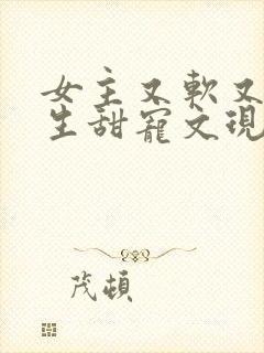 女主又软又媚重生甜宠文现代