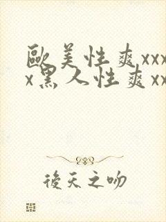 欧美性爽xxxx黑人性爽xxx