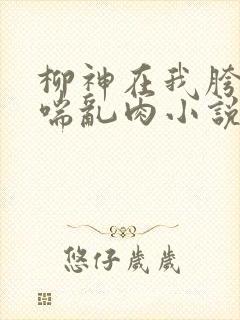 柳神在我胯下娇喘乱肉小说