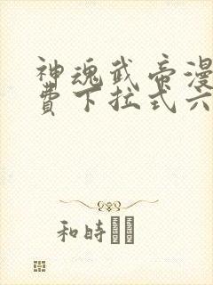 神魂武帝漫画免费下拉式六漫画6漫画六漫画