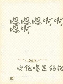 嗯嗯嗯啊啊啊嗯嗯啊