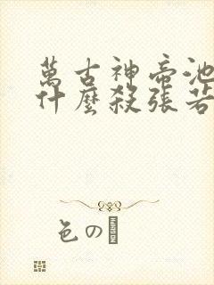 万古神帝池瑶为什么杀张若尘