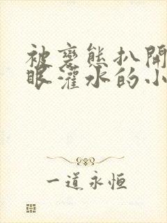 被变态扒开屁股眼灌水的小说