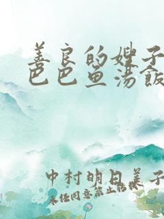 善良的嫂子2字巴巴鱼汤饭