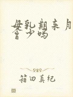 母乳期来月经奶会少吗