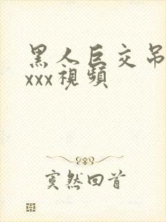 黑人巨交吊性xxxx视频