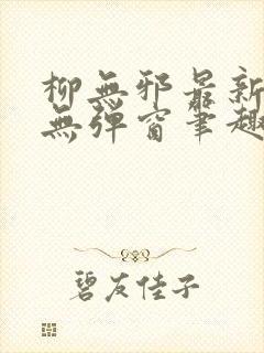 柳无邪最新章节无弹窗笔趣阁