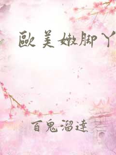 欧美嫩脚丫脚交