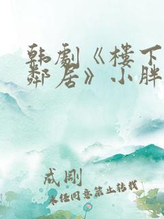 韩剧《楼下的女邻居》小胖