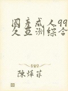 国产成人99久久亚洲综合