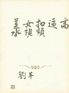 美女扣逼高潮喷水视频